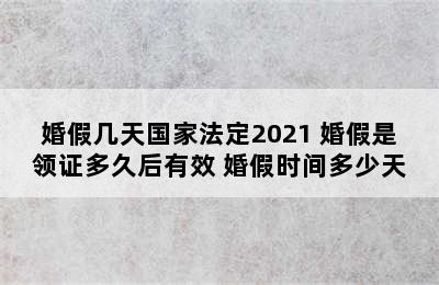 婚假几天国家法定2021 婚假是领证多久后有效 婚假时间多少天